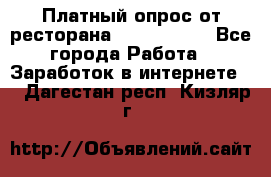 Платный опрос от ресторана Burger King - Все города Работа » Заработок в интернете   . Дагестан респ.,Кизляр г.